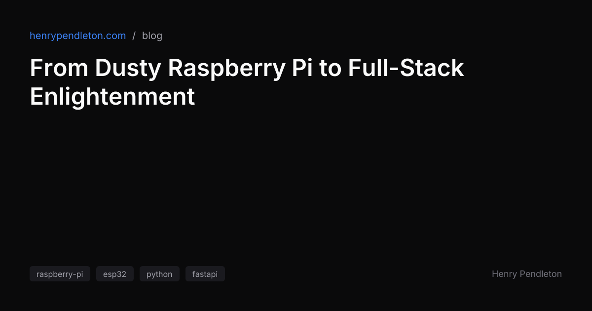 From Dusty Raspberry Pi to Full-Stack Enlightenment — Henry Pendleton
